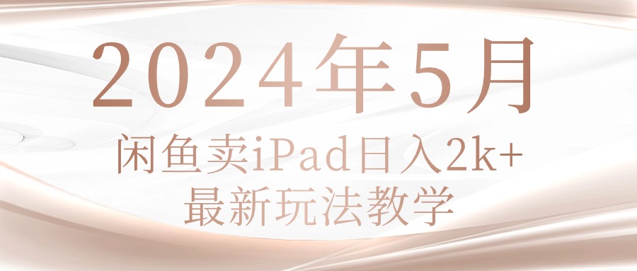 （10459期）2024年5月闲鱼卖ipad日入2k，最新玩法教学-来友网创