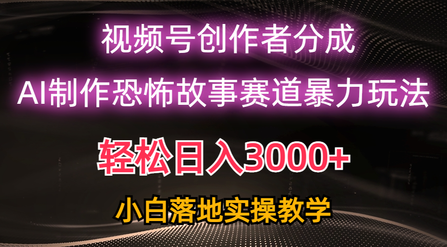 （10443期）日入3000+，视频号AI恐怖故事赛道暴力玩法，轻松过原创，小白也能轻松上手-来友网创