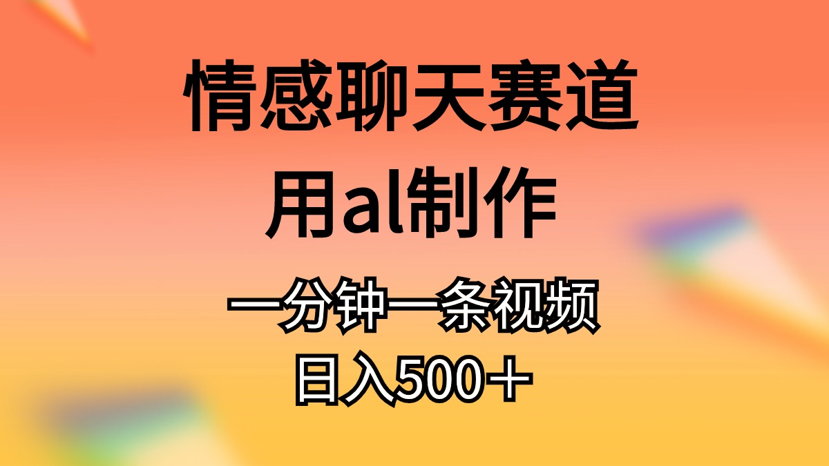 （10442期）情感聊天赛道用al制作一分钟一条视频日入500＋-来友网创