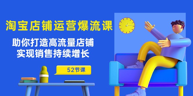 （10515期）淘宝店铺运营爆流课：助你打造高流量店铺，实现销售持续增长（52节课）-来友网创