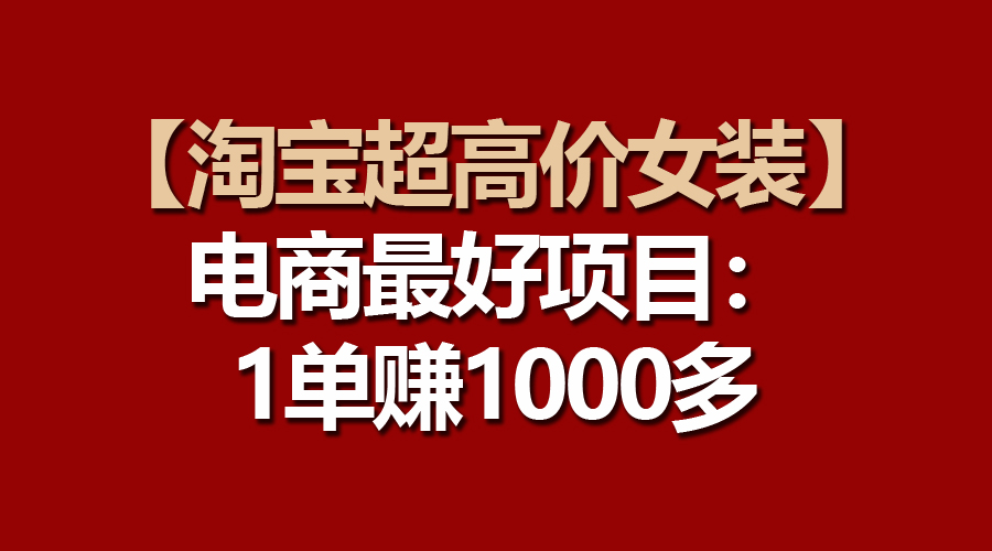 （10514期）【淘宝超高价女装】电商最好项目：一单赚1000多-来友网创