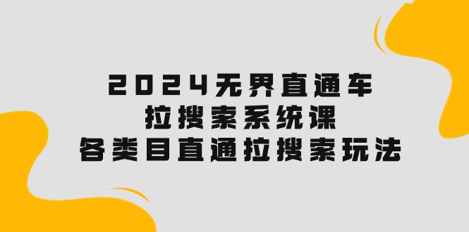 （10508期）2024无界直通车·拉搜索系统课：各类目直通车 拉搜索玩法！-来友网创