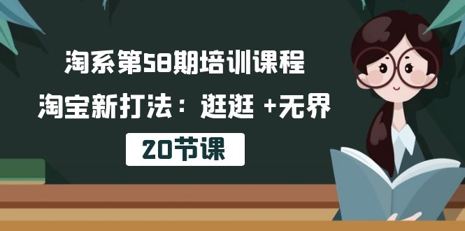 （10491期）淘系第58期培训课程，淘宝新打法：逛逛 +无界（20节课）-来友网创