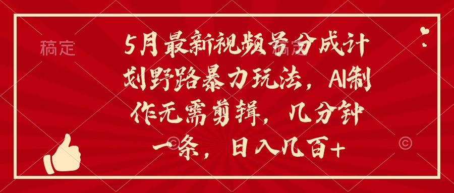 （10488期）5月最新视频号分成计划野路暴力玩法，ai制作，无需剪辑。几分钟一条，…-来友网创