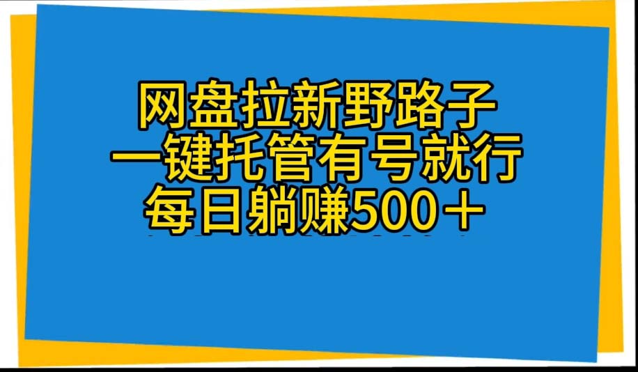 （10468期）网盘拉新野路子，一键托管有号就行，全自动代发视频，每日躺赚500＋-来友网创