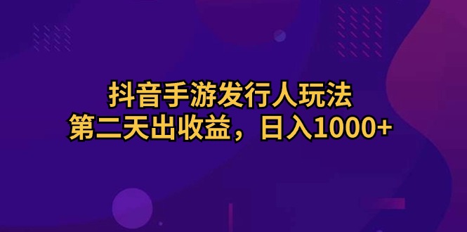 （10411期）抖音手游发行人玩法，第二天出收益，日入1000+-来友网创