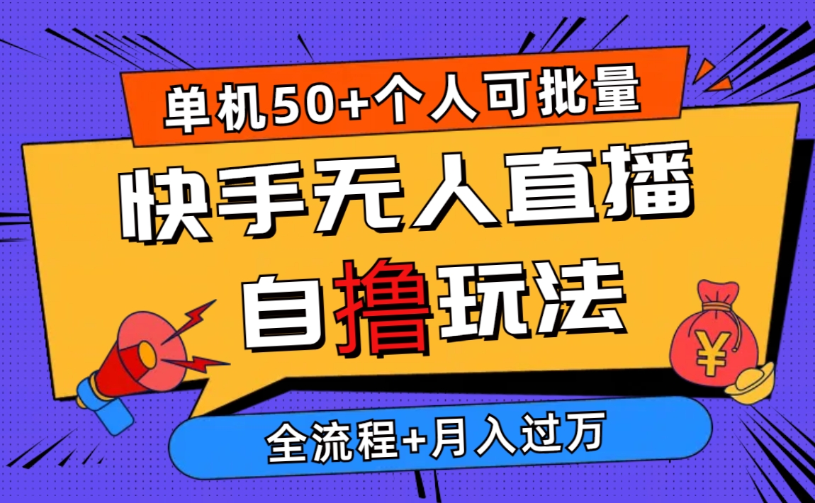 （10403期）2024最新快手无人直播自撸玩法，单机日入50+，个人也可以批量操作月入过万-来友网创