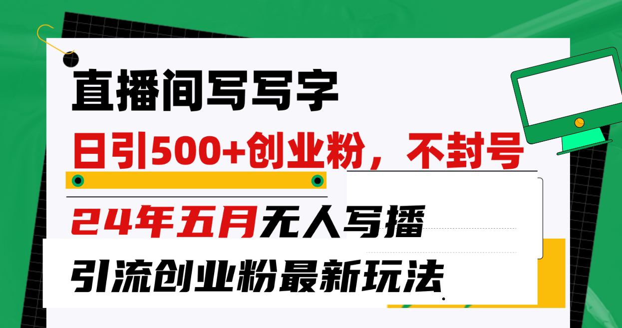 （10350期）直播间写写字日引300+创业粉，24年五月无人写播引流不封号最新玩法-来友网创