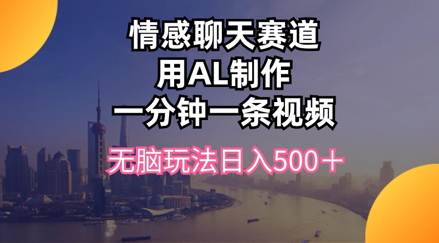 （10349期）情感聊天赛道用al制作一分钟一条视频无脑玩法日入500＋-来友网创