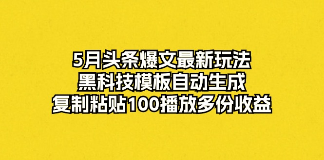 （10379期）5月头条爆文最新玩法，黑科技模板自动生成，复制粘贴100播放多份收益-来友网创