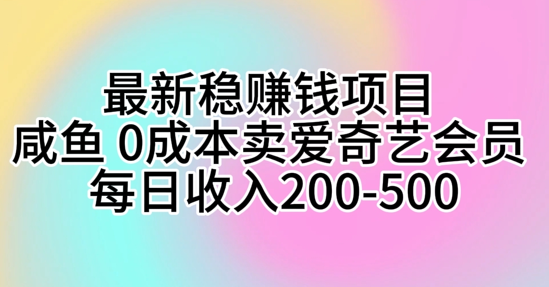 （10369期）最新稳赚钱项目 咸鱼 0成本卖爱奇艺会员 每日收入200-500-来友网创