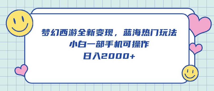 （10367期）梦幻西游全新变现，蓝海热门玩法，小白一部手机可操作，日入2000+-来友网创