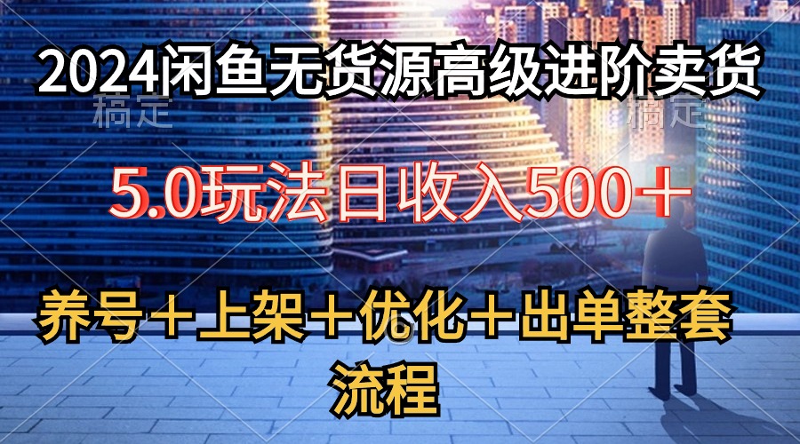 （10332期）2024闲鱼无货源高级进阶卖货5.0，养号＋选品＋上架＋优化＋出单整套流程-来友网创