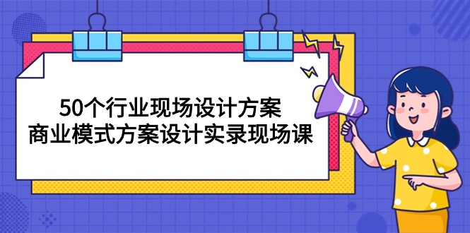 （10300期）50个行业 现场设计方案，商业模式方案设计实录现场课（50节课）-来友网创