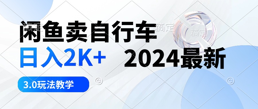 （10296期）闲鱼卖自行车 日入2K+ 2024最新 3.0玩法教学-来友网创