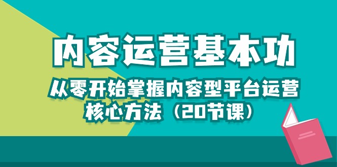 （10285期）内容运营-基本功：从零开始掌握内容型平台运营核心方法（20节课）-来友网创