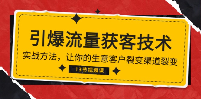 （10276期）《引爆流量 获客技术》实战方法，让你的生意客户裂变渠道裂变（13节）-来友网创