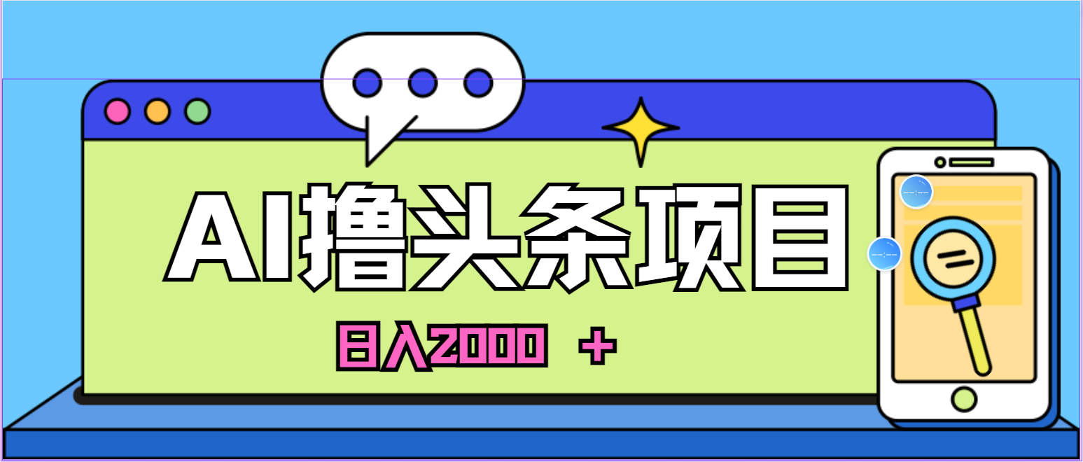 （10273期）蓝海项目，AI撸头条，当天起号，第二天见收益，小白可做，日入2000＋的…-来友网创