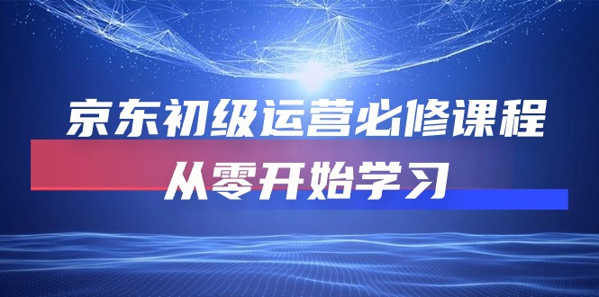 （10261期）京东初级运营必修课程，从零开始学习-来友网创