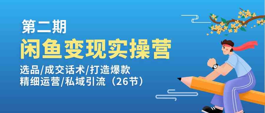 闲鱼变现实操训练营第2期：选品/成交话术/打造爆款/精细运营/私域引流-来友网创