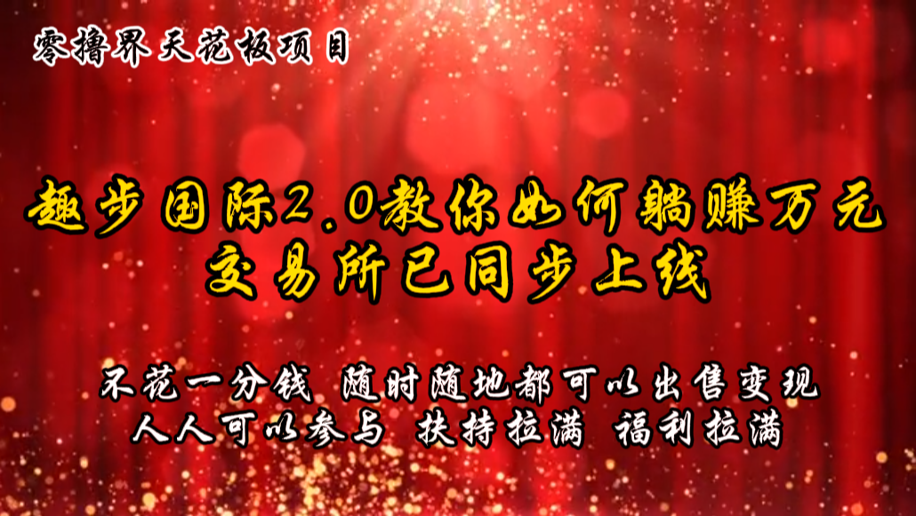 零撸天花板，不花一分钱，趣步2.0教你如何躺赚万元，交易所现已同步上线-来友网创