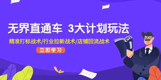 无界直通车3大计划玩法，精准打标战术/行业拉新战术/店铺回流战术-来友网创