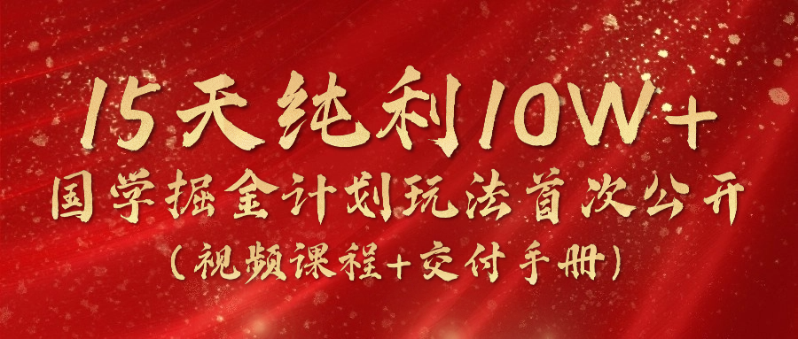 《国学掘金计划2024》实战教学视频，15天纯利10W+（视频课程+交付手册）-来友网创