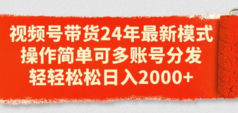 视频号带货24年最新模式，操作简单可多账号分发，轻轻松松日入2k【揭秘】-来友网创