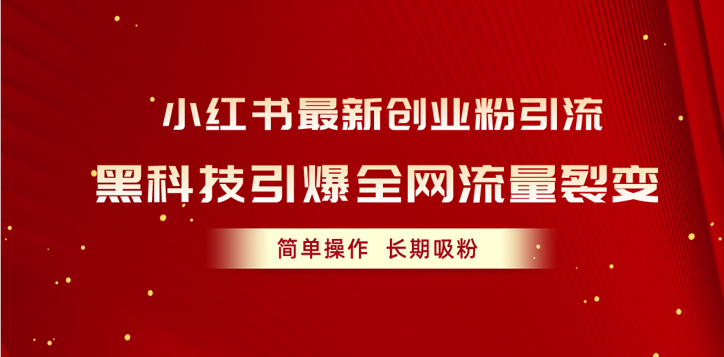 （10789期）小红书最新创业粉引流，黑科技引爆全网流量裂变，简单操作长期吸粉-来友网创