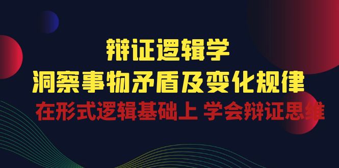 （10795期）辩证 逻辑学 | 洞察 事物矛盾及变化规律  在形式逻辑基础上 学会辩证思维-来友网创