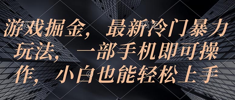 （10689期）游戏掘金，最新冷门暴力玩法，一部手机即可操作，小白也能轻松上手-来友网创