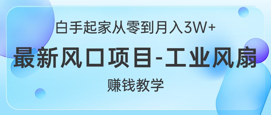 （10663期）白手起家从零到月入3W+，最新风口项目-工业风扇赚钱教学-来友网创