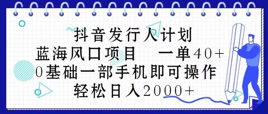 （10756期）抖音发行人计划，蓝海风口项目 一单40，0基础一部手机即可操作 日入2000＋-来友网创