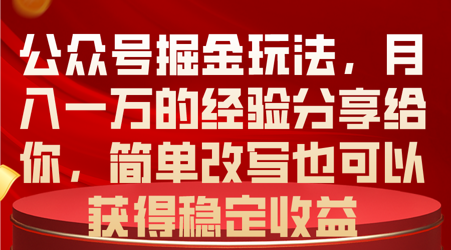 （10753期）公众号掘金玩法，月入一万的经验分享给你，简单改写也可以获得稳定收益-来友网创