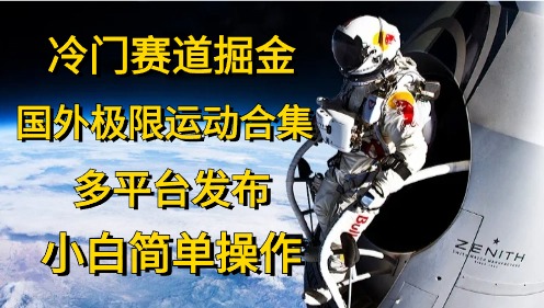 （10745期）冷门赛道掘金，国外极限运动视频合集，多平台发布，小白简单操作-来友网创