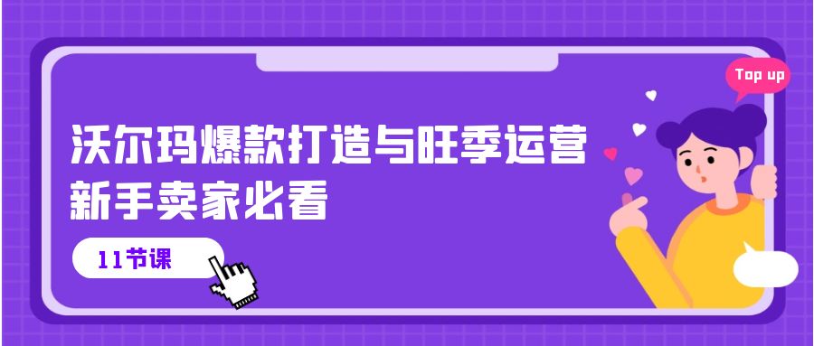 （10660期）沃尔玛 爆款打造与旺季运营，新手卖家必看（11节视频课）-来友网创