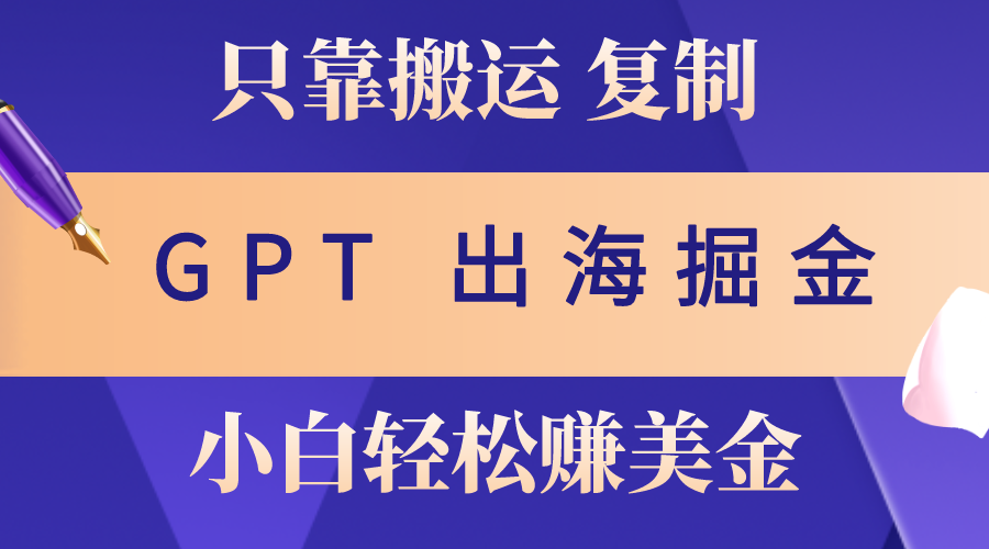 （10637期）出海掘金搬运，赚老外美金，月入3w+，仅需GPT粘贴复制，小白也能玩转-来友网创