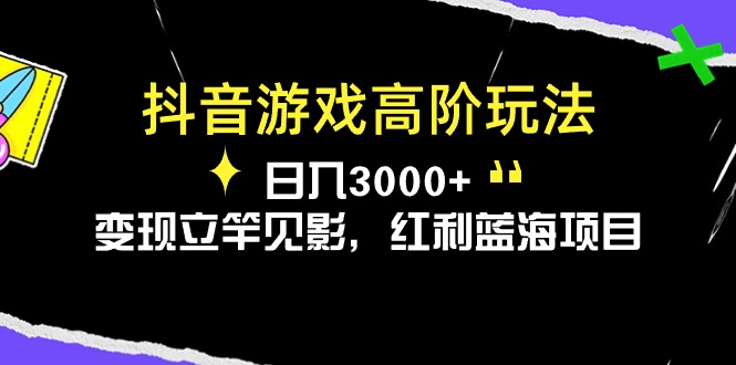 （10620期）抖音游戏高阶玩法，日入3000+，变现立竿见影，红利蓝海项目-来友网创