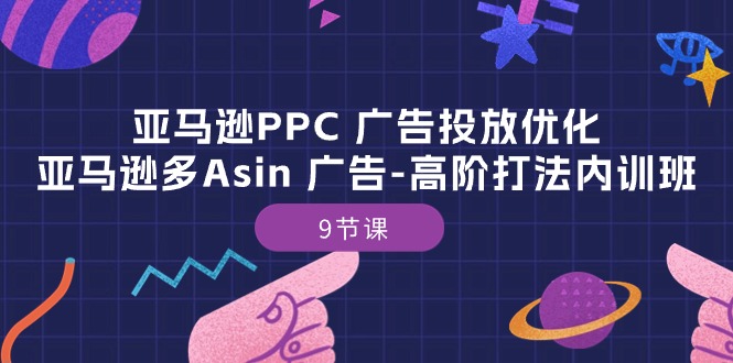 （10604期）亚马逊PPC 广告投放优化：亚马逊多Asin 广告-高阶打法内训班-9节课-来友网创