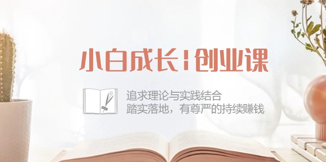 （10603期）小白成长|创业课：追求理论与实践结合，踏实落地，有尊严的持续赚钱-42节-来友网创