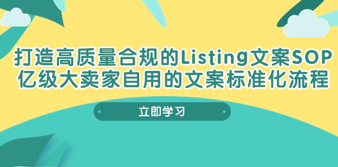 （10585期）打造高质量合规Listing文案SOP，亿级大卖家自用的文案标准化流程-来友网创