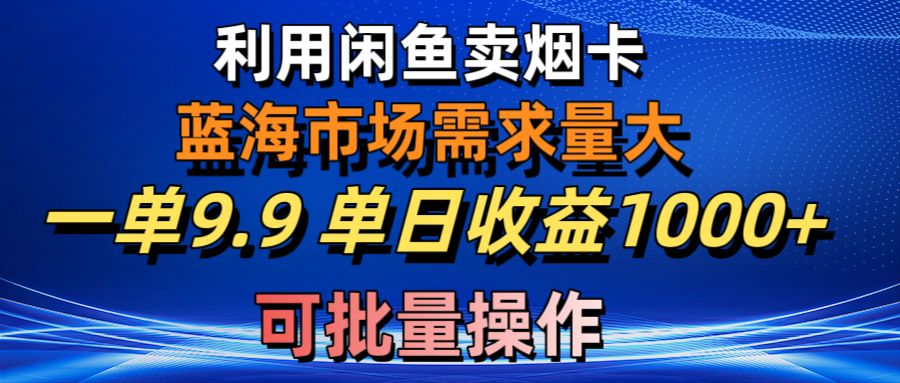 （10579期）利用咸鱼卖烟卡，蓝海市场需求量大，一单9.9单日收益1000+，可批量操作-来友网创