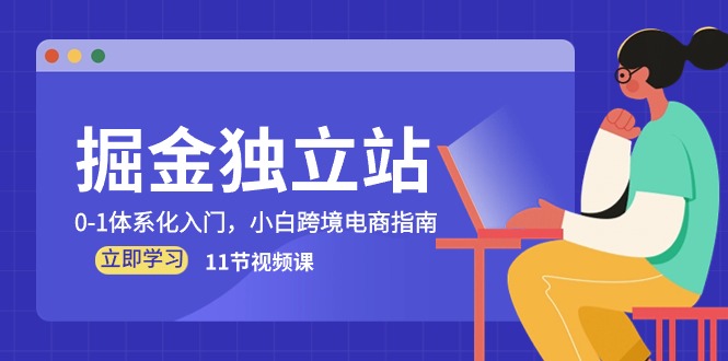 （10536期）掘金 独立站，0-1体系化入门，小白跨境电商指南（11节视频课）-来友网创