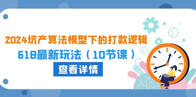 （10528期）2024坑产算法 模型下的打款逻辑：618最新玩法（10节课）-来友网创