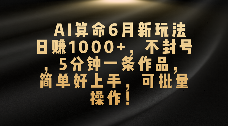 （10993期）AI算命6月新玩法，日赚1000+，不封号，5分钟一条作品，简单好上手，可…-来友网创