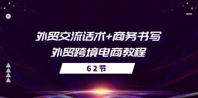 （10981期）外贸 交流话术+ 商务书写-外贸跨境电商教程（56节课）-来友网创