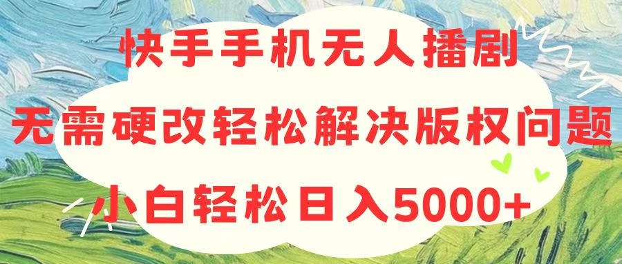 （10979期）快手手机无人播剧，无需硬改，轻松解决版权问题，小白轻松日入5000+-来友网创