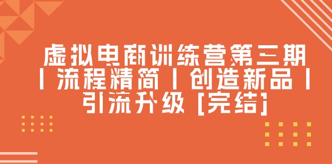 （10960期）虚拟电商训练营第三期丨流程精简丨创造新品丨引流升级 [完结]-来友网创