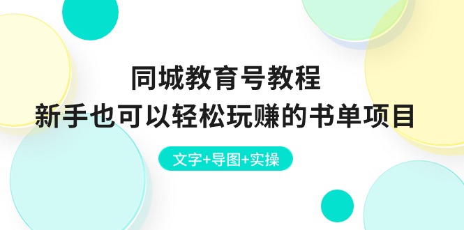 （10958期）同城教育号教程：新手也可以轻松玩赚的书单项目  文字+导图+实操-来友网创