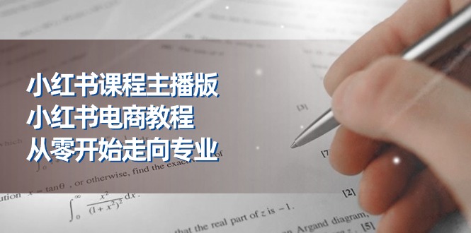 （11021期）小红书课程主播版，小红书电商教程，从零开始走向专业（23节）-来友网创